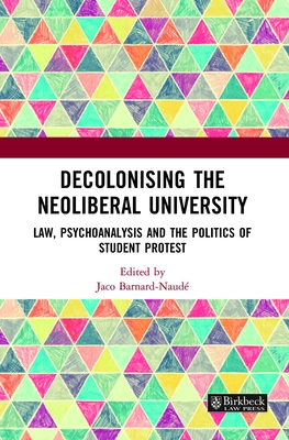 Decolonising the Neoliberal University: Law, Psychoanalysis and the Politics of Student Protest (Birkbeck Law Press) Cover Image
