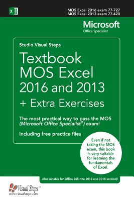 Textbook MOS Excel 2016 and 2013 + Extra Exercises: The most practical way to pass the MOS (Microsoft Office Specialist) exam! (Computer Books)