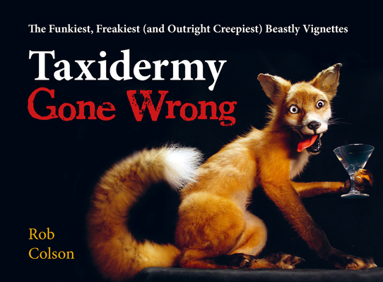 Taxidermy Gone Wrong: The Funniest, Freakiest (and Outright Creepiest) Beastly Vignettes By Rob Colson Cover Image