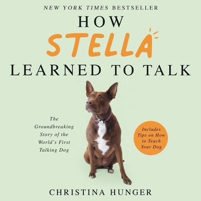 How Stella Learned to Talk Lib/E: The Groundbreaking Story of the World's First Talking Dog By Christina Hunger, Ann Marie Gideon (Read by), Stella The Dog (Read by) Cover Image
