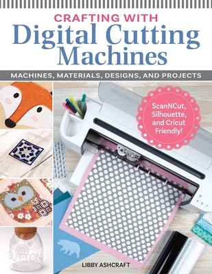 Crafting with Digital Cutting Machines: Machines, Materials, Designs, and Projects Cover Image