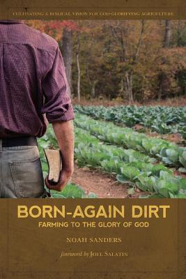 Born-Again Dirt: Farming to the Glory of God By Joel Salatin (Foreword by), Noah Sanders Cover Image