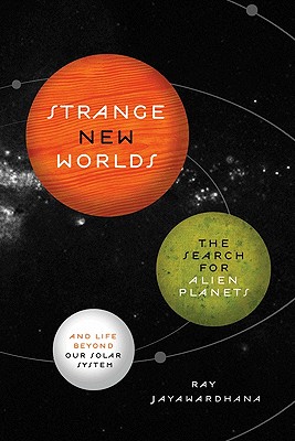 Strange New Worlds: The Search for Alien Planets and Life Beyond Our Solar System By Ray Jayawardhana Cover Image