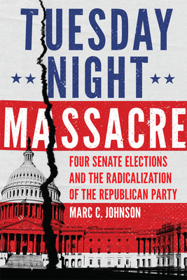 Tuesday Night Massacre: Four Senate Elections and the Radicalization of the Republican Party cover