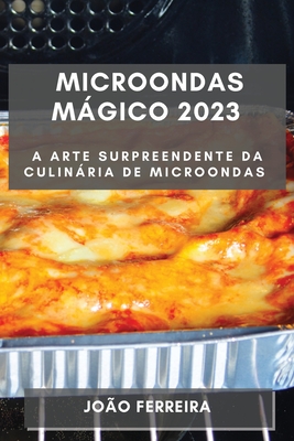 Microondas Mágico 2023: A Arte Surpreendente da Culinária de Microondas By João Ferreira Cover Image