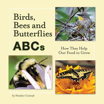 Birds, Bees and Butterflies ABCs: How They Help Our Food to Grow By Heather Conrad Cover Image