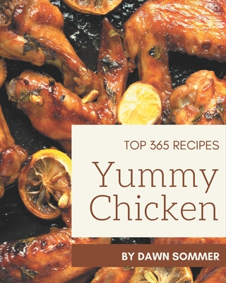 Top 365 Yummy Chicken Recipes: A Yummy Chicken Cookbook for All Generation Cover Image