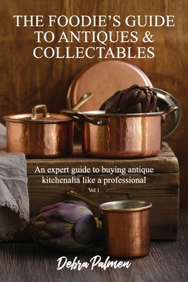 The Foodie's Guide to Antiques & Collectables, Vol 1 - An expert guide to buying antique kitchenalia like a professional Cover Image