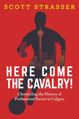 Here Come the Cavalry!: Chronicling the History of Professional Soccer in Calgary Cover Image