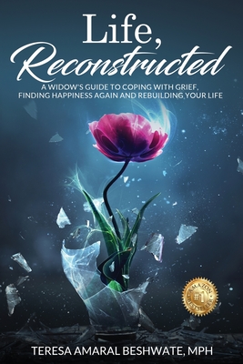 Life, Reconstructed - A Widow's Guide to Coping with Grief, Finding Happiness Again, and Rebuilding Your Life By Mph Teresa Amaral Beshwate Cover Image
