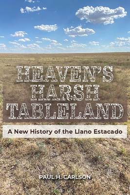 Heaven's Harsh Tableland: A New History of the Llano Estacado (American Wests, sponsored by West Texas A&M University) By Paul H. Carlson Cover Image