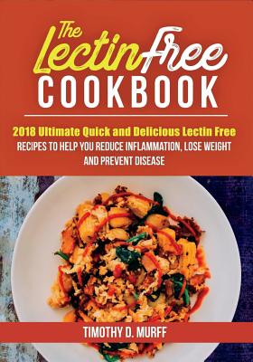 The Lectin Free Cookbook: 2018 Ultimate Quick and Delicious Lectin Free Recipes to Help You Reduce Inflammation, Lose Weight and Prevent Disease
