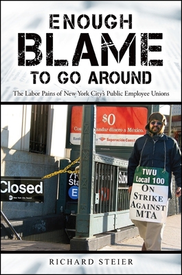 Enough Blame to Go Around: The Labor Pains of New York City's Public Employee Unions (Excelsior Editions) By Richard Steier Cover Image