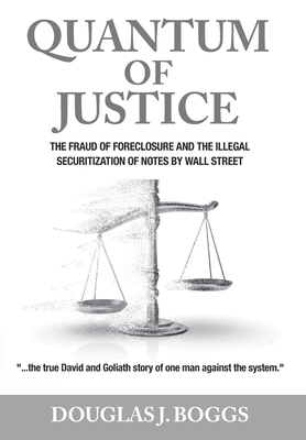Quantum of Justice: The Fraud of Foreclosure and the Illegal Securitization of Notes By Wall Street By Douglas J. Boggs Cover Image