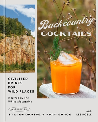 Backcountry Cocktails: Civilized Drinks for Wild Places By Steven Grasse, Adam Erace, Lee Noble (With) Cover Image