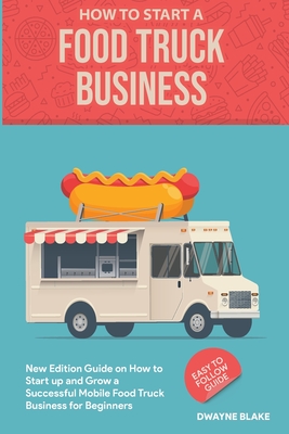 Food truck business: New Edition guide on How to Start up and Grow a Successful Mobile Food Truck Business for Beginners Cover Image