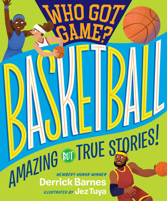Who Got Game?: Basketball: Amazing but True Stories! By Derrick D. Barnes Cover Image