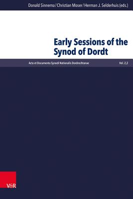 Early Sessions of the Synod of Dordt By Donald Sinnema (Editor), Christian Moser (Editor), Herman J. Selderhuis (Editor) Cover Image