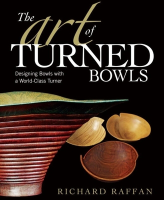 The Art of Turned Bowls: Designing Spectacular Bowls with a World- Class Turner By Richard Raffan Cover Image