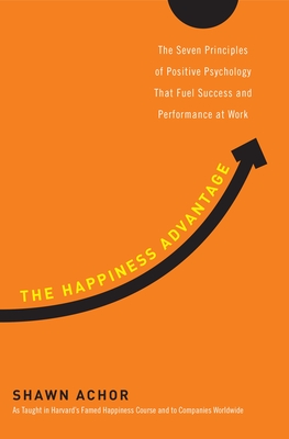 The Happiness Advantage: The Seven Principles of Positive Psychology That Fuel Success and Performance at Work By Shawn Achor Cover Image