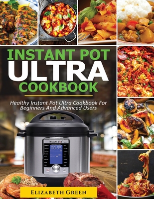 Instant Pot Ultra Cookbook: Healthy Instant Pot Ultra Recipe Book for Beginners and Advanced Users Cover Image