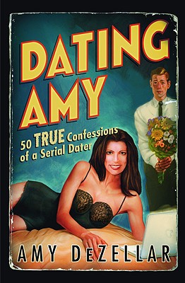 Dating Amy: 50 True Confessions of a Serial Dater By Amy DeZellar Cover Image