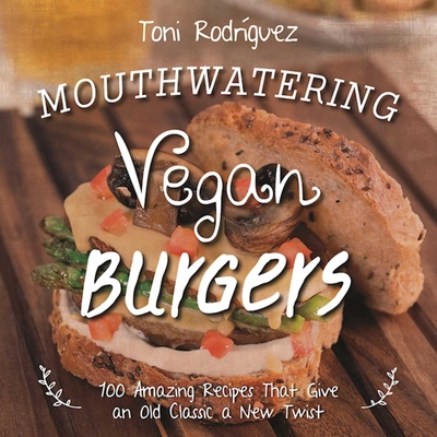 Mouthwatering Vegan Burgers: 100 Amazing Recipes That Give an Old Classic a New Twist By Becky Lawton (By (photographer)), Toni Rodríguez Cover Image