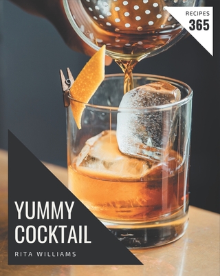365 Yummy Cocktail Recipes: Let's Get Started with The Best Yummy Cocktail Cookbook! By Rita Williams Cover Image