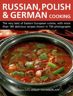 Russian, Polish & German Cooking: The Very Best of Eastern European Cuisine, with More Than 185 Delicious Recipes Shown in 750 Photographs By Lesley Chamberlain Cover Image