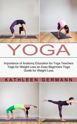 Yoga: Importance of Anatomy Education for Yoga Teachers (Yoga for Weight  Loss an Easy Beginners Yoga Guide for Weight Loss) (Paperback)