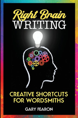 Right Brain Writing: Creative Shortcuts for Wordsmiths By Gary Fearon Cover Image