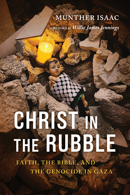 Christ in the Rubble: Faith, the Bible, and the Genocide in Gaza By Munther Isaac, Willie James Jennings (Foreword by) Cover Image