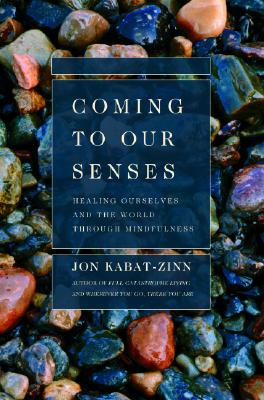 Coming to Our Senses: Healing Ourselves and the World Through Mindfulness By Jon Kabat-Zinn, PhD Cover Image