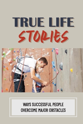 True Life Stories: Ways Successful People Overcome Major Obstacles: Nice Daily Reminders By Karima Palfreyman Cover Image