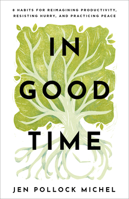 In Good Time: 8 Habits for Reimagining Productivity, Resisting Hurry, and Practicing Peace By Jen Pollock Michel Cover Image