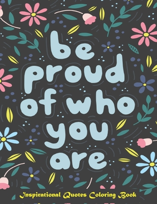 Be Proud of Who You Are, Inspirational Quotes coloring Book: Inspirational Coloring Book For Adults, A Motivational Adult Coloring Book with Inspiring Cover Image