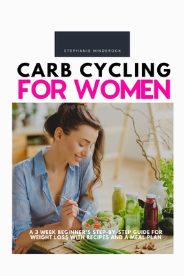 Carb Cycling for Women: A 3 Week Beginner's Step-by-Step Guide for Weight Loss With Recipes and a Meal Plan Cover Image
