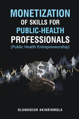 Monetization of Skills for Public Health Professionals: Public Health Entrepreneurship By Oluwaseun Akinrinmola Cover Image