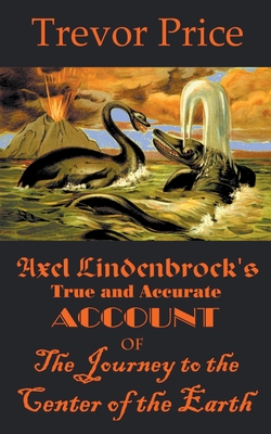 Axel Lindenbrock's True and Accurate Account of the Journey to the Center of the Earth By Trevor Price Cover Image