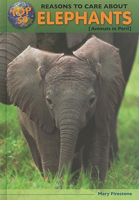 Top 50 Reasons to Care about Elephants: Animals in Peril (Top 50 Reasons to Care about Endangered Animals)