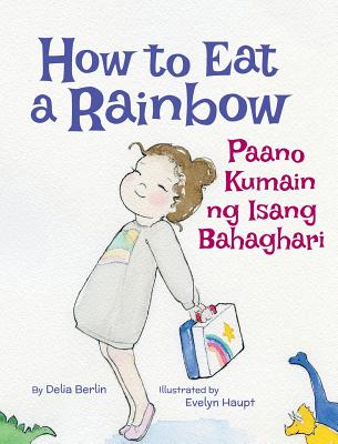 How to Eat a Rainbow / Paano Kumain Ng Isang Bahaghari: Babl Children's Books in Tagalog and English By Delia Berlin, Evelyn Haupt (Illustrator) Cover Image