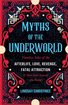 Myths of the Underworld: Timeless Tales of the Afterlife, Love, Revenge, Fatal Attraction and More from around the World (Includes Stories about Hades and Persephone, Kali, the Shinigami, and More)