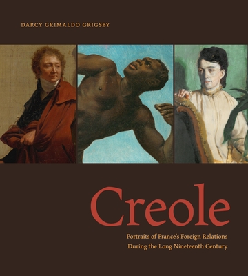 Creole: Portraits of France's Foreign Relations During the Long Nineteenth Century By Darcy Grimaldo Grigsby Cover Image