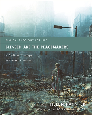 Blessed Are the Peacemakers: A Biblical Theology of Human Violence (Biblical Theology for Life) Cover Image