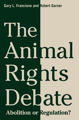 The Animal Rights Debate: Abolition or Regulation? (Critical Perspectives on Animals: Theory) By Gary Francione, Robert Garner Cover Image