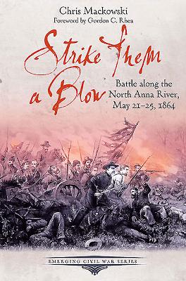 Strike Them a Blow: Battle Along the North Anna River, May 21-25, 1864 (Emerging Civil War)