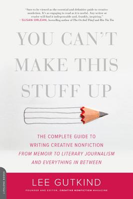 You Can't Make This Stuff Up: The Complete Guide to Writing Creative Nonfiction -- from Memoir to Literary Journalism and Everything in Between Cover Image