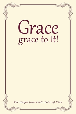 Grace, grace to It!: The Gospel from God's Point of View Cover Image