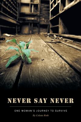 Never Say Never: One Woman's Journey To Survive By Celeste Roth, Pam Hirson (Editor) Cover Image