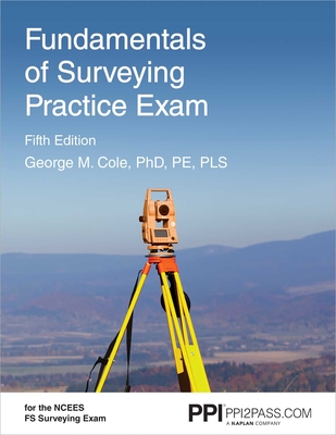 PPI Fundamentals of Surveying Practice Exam, 5th Edition – Comprehensive Practice Exam for the NCEES FS Surveying Exam By George M. Cole Cover Image